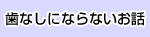 歯なしにならないお話